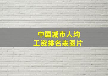 中国城市人均工资排名表图片