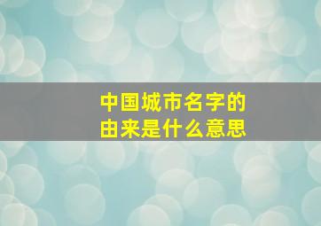 中国城市名字的由来是什么意思