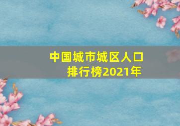 中国城市城区人口排行榜2021年