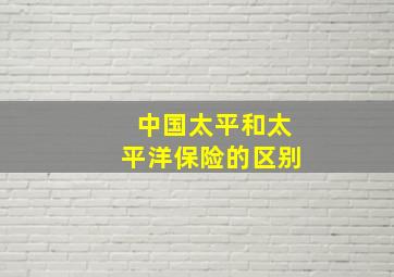 中国太平和太平洋保险的区别