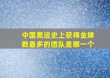 中国奥运史上获得金牌数最多的团队是哪一个