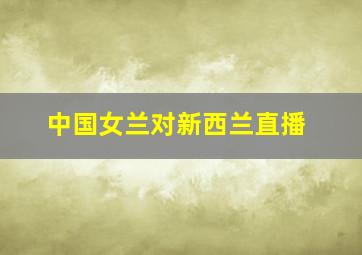 中国女兰对新西兰直播