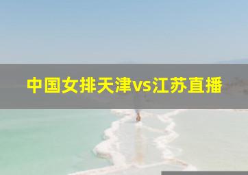 中国女排天津vs江苏直播