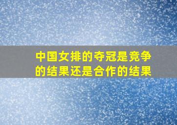 中国女排的夺冠是竞争的结果还是合作的结果