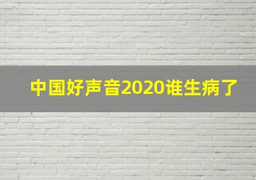 中国好声音2020谁生病了