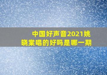 中国好声音2021姚晓棠唱的好吗是哪一期