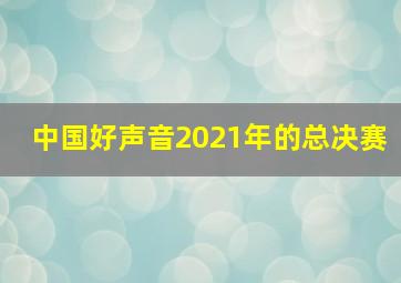 中国好声音2021年的总决赛