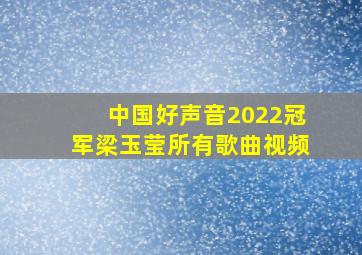 中国好声音2022冠军梁玉莹所有歌曲视频