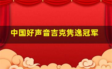 中国好声音吉克隽逸冠军