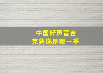 中国好声音吉克隽逸是哪一季