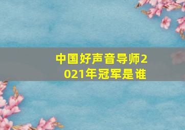 中国好声音导师2021年冠军是谁