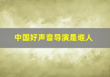 中国好声音导演是谁人