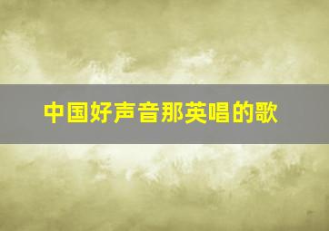 中国好声音那英唱的歌