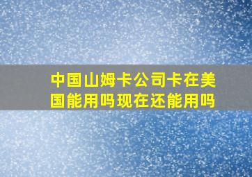 中国山姆卡公司卡在美国能用吗现在还能用吗