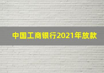 中国工商银行2021年放款