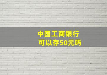 中国工商银行可以存50元吗