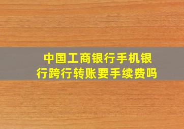 中国工商银行手机银行跨行转账要手续费吗