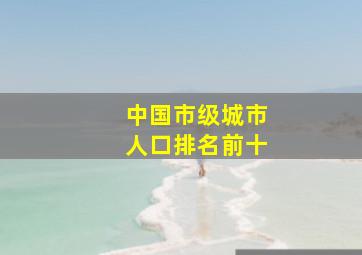 中国市级城市人口排名前十