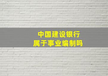 中国建设银行属于事业编制吗