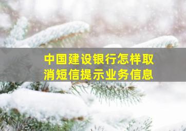 中国建设银行怎样取消短信提示业务信息