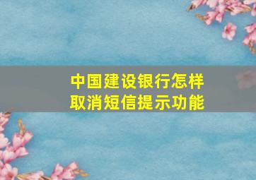 中国建设银行怎样取消短信提示功能