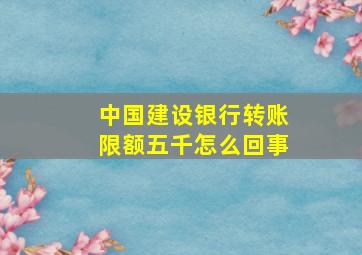 中国建设银行转账限额五千怎么回事