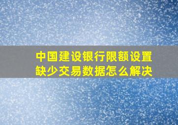 中国建设银行限额设置缺少交易数据怎么解决