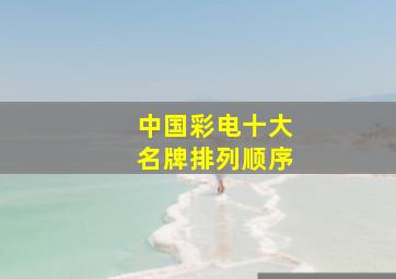 中国彩电十大名牌排列顺序