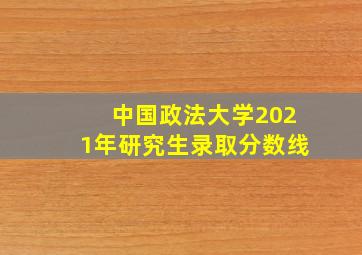 中国政法大学2021年研究生录取分数线