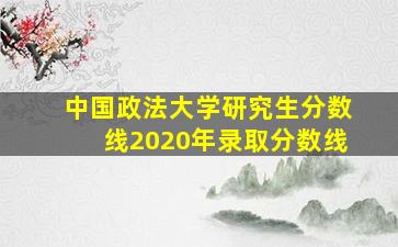 中国政法大学研究生分数线2020年录取分数线