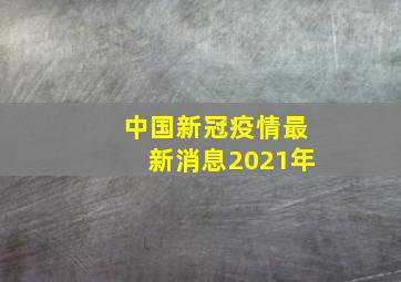 中国新冠疫情最新消息2021年