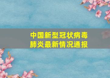 中国新型冠状病毒肺炎最新情况通报