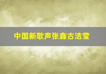 中国新歌声张鑫古洁莹