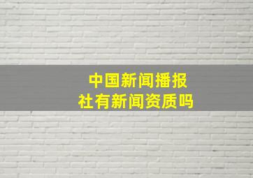 中国新闻播报社有新闻资质吗