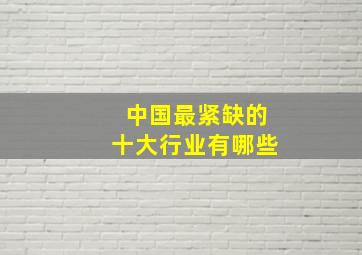 中国最紧缺的十大行业有哪些