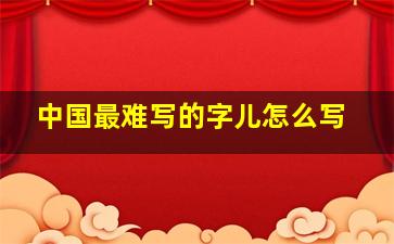 中国最难写的字儿怎么写