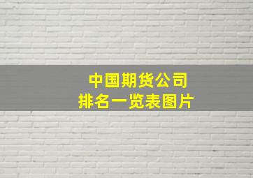 中国期货公司排名一览表图片