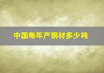 中国每年产钢材多少吨