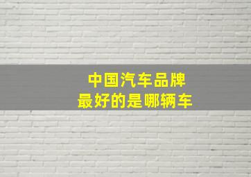 中国汽车品牌最好的是哪辆车