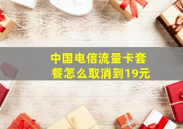 中国电信流量卡套餐怎么取消到19元