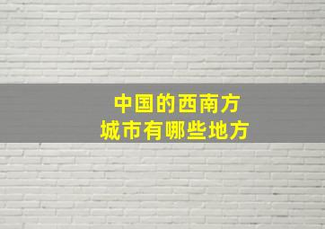 中国的西南方城市有哪些地方