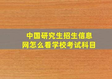 中国研究生招生信息网怎么看学校考试科目