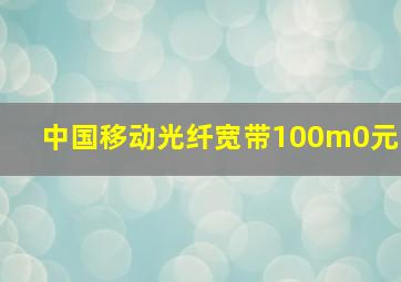 中国移动光纤宽带100m0元