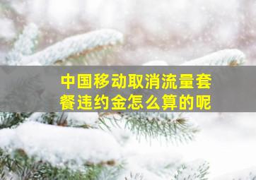 中国移动取消流量套餐违约金怎么算的呢