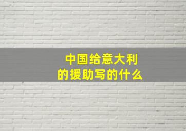 中国给意大利的援助写的什么