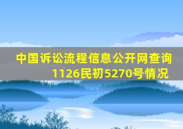 中国诉讼流程信息公开网查询1126民初5270号情况