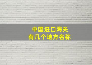 中国进口海关有几个地方名称