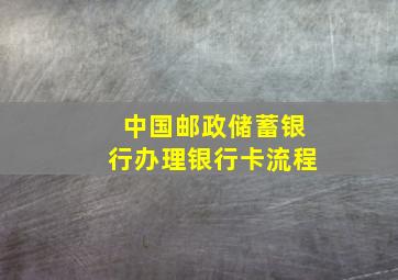 中国邮政储蓄银行办理银行卡流程