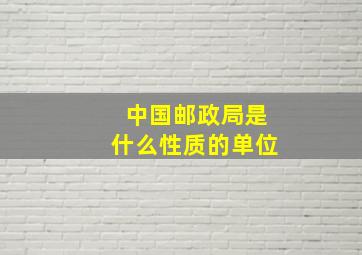 中国邮政局是什么性质的单位