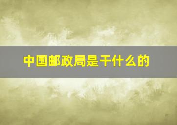 中国邮政局是干什么的